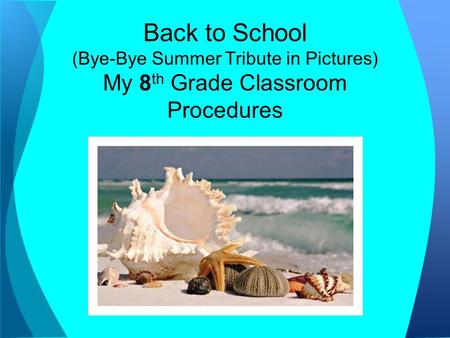 Back to School (Bye-Bye Summer Tribute in Pictures) My 8 th Grade Classroom Procedures.