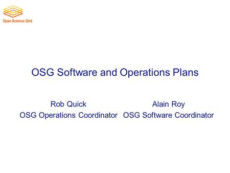 OSG Software and Operations Plans Rob Quick OSG Operations Coordinator Alain Roy OSG Software Coordinator.