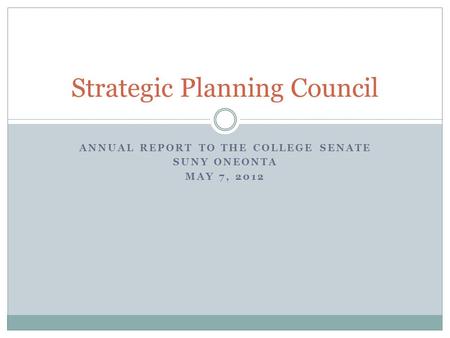 ANNUAL REPORT TO THE COLLEGE SENATE SUNY ONEONTA MAY 7, 2012 Strategic Planning Council.