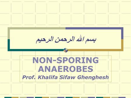 بسم الله الرحمن الرحيم NON-SPORING ANAEROBES Prof. Khalifa Sifaw Ghenghesh.