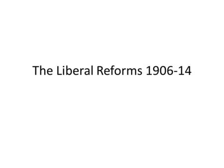 The Liberal Reforms 1906-14. Learning Intention To be able to discuss the background to the Liberal Reforms 1906-14.