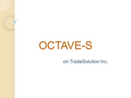 OCTAVE-S on TradeSolution Inc.. Introduction Phase 1: Critical Assets and threats Phase 2: Critical IT Components Phase 3: Changes Required in current.