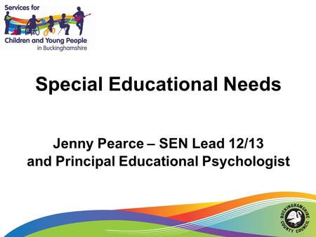 Special Educational Needs Jenny Pearce – SEN Lead 12/13 and Principal Educational Psychologist.
