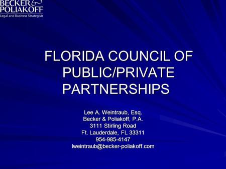 FLORIDA COUNCIL OF PUBLIC/PRIVATE PARTNERSHIPS Lee A. Weintraub, Esq. Becker & Poliakoff, P.A. 3111 Stirling Road Ft. Lauderdale, FL 33311