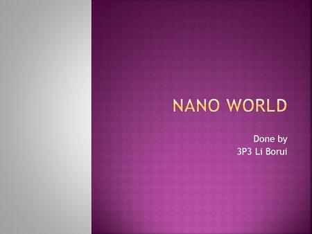 Done by 3P3 Li Borui.  Nanotechnology, shortened to nanotech, is the study of the controlling of matter on an atomic and molecular scale. Generally.