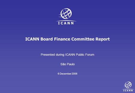 ICANN Board Finance Committee Report Presented during ICANN Public Forum São Paulo 6 December 2006.