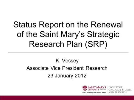 Status Report on the Renewal of the Saint Mary’s Strategic Research Plan (SRP) K. Vessey Associate Vice President Research 23 January 2012.