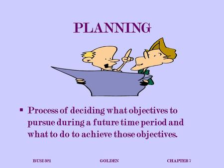 PLANNING Process of deciding what objectives to pursue during a future time period and what to do to achieve those objectives. BUSI 321			GOLDEN			CHAPTER.