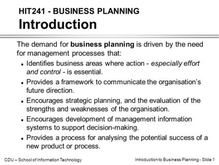 CDU – School of Information Technology Introduction to Business Planning - Slide 1 The demand for business planning is driven by the need for management.