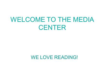 WELCOME TO THE MEDIA CENTER WE LOVE READING!. LIBRARY RULES Make sure your hands are clean before you read your book. If you want to mark your place in.
