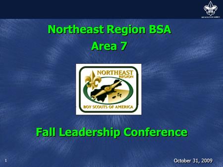 1 Northeast Region BSA Area 7 Fall Leadership Conference October 31, 2009.