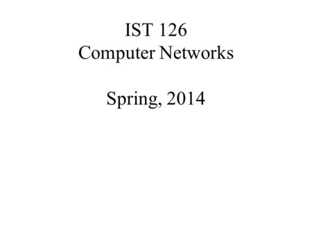 IST 126 Computer Networks Spring, 2014. What is a Computer Network? A group of computers and other devices that are connected together in order to share.