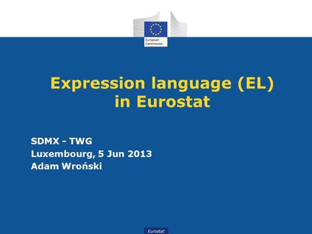 Eurostat Expression language (EL) in Eurostat SDMX - TWG Luxembourg, 5 Jun 2013 Adam Wroński.