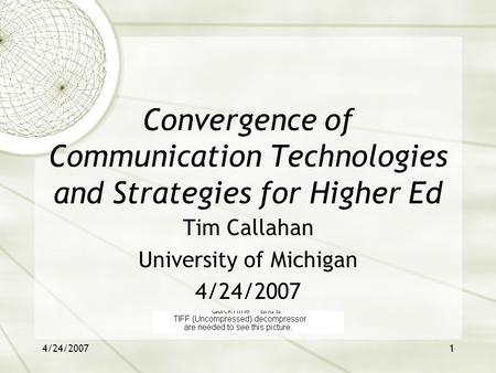 4/24/20071 Convergence of Communication Technologies and Strategies for Higher Ed Tim Callahan University of Michigan 4/24/2007.