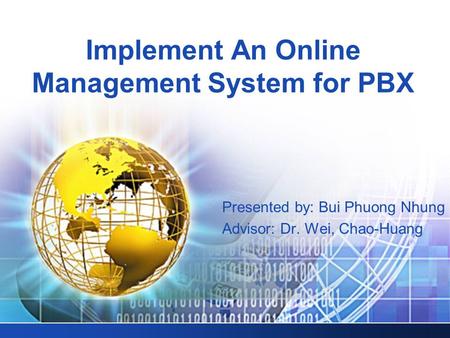 Implement An Online Management System for PBX Presented by: Bui Phuong Nhung Advisor: Dr. Wei, Chao-Huang.