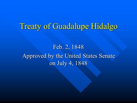Treaty of Guadalupe Hidalgo Feb. 2, 1848 Approved by the United States Senate on July 4, 1848.
