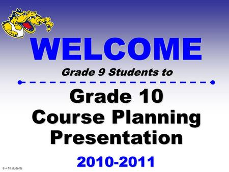 9>>10 students WELCOME Grade 9 Students to Grade 10 Course Planning Presentation 2010-2011.