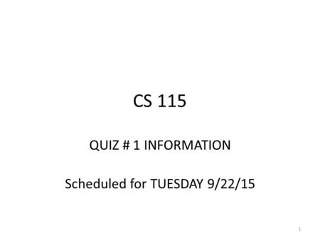 CS 115 QUIZ # 1 INFORMATION Scheduled for TUESDAY 9/22/15 1.