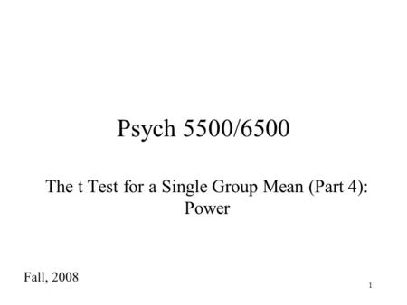 1 Psych 5500/6500 The t Test for a Single Group Mean (Part 4): Power Fall, 2008.
