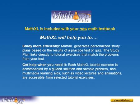 MathXL is included with your new math textbook Study more efficiently: MathXL generates personalized study plans based on the results of a practice test.