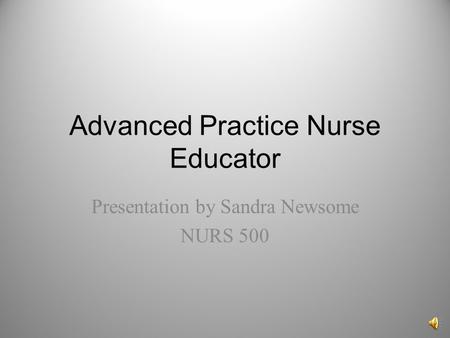 Advanced Practice Nurse Educator Presentation by Sandra Newsome NURS 500.