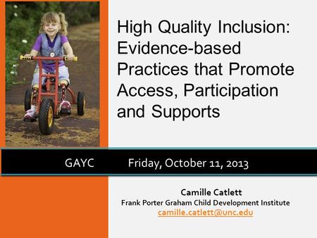 Camille Catlett Frank Porter Graham Child Development Institute GAYCFriday, October 11, 2013 High Quality Inclusion: Evidence-based.