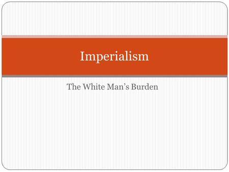 Imperialism The White Man’s Burden.