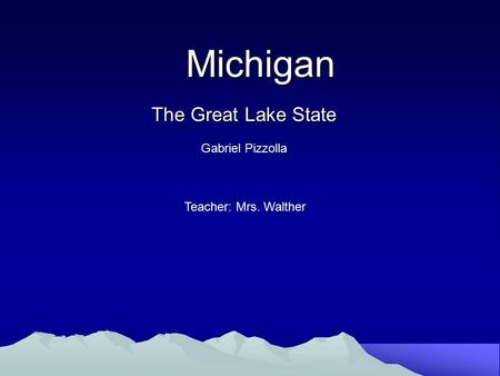 Michigan Michigan The Great Lake State Gabriel Pizzolla Teacher: Mrs. Walther.