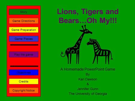 Lions, Tigers and Bears…Oh My!!! A Homemade PowerPoint Game By Kari Dawson & Jennifer Gunn The University of Georgia Play the game Game Directions Story.