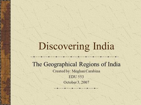Discovering India The Geographical Regions of India Created by: Meghan Carabina EDU 553 October 3, 2007.