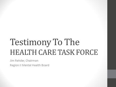 Testimony To The HEALTH CARE TASK FORCE Jim Rehder, Chairman Region II Mental Health Board.