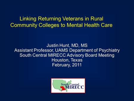 Linking Returning Veterans in Rural Community Colleges to Mental Health Care Justin Hunt, MD, MS Assistant Professor, UAMS Department of Psychiatry South.