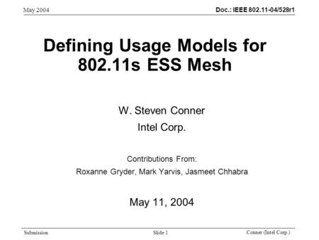 Doc.: IEEE 802.11-04/528r1 Submission May 2004 Conner (Intel Corp.) Slide 1 Defining Usage Models for 802.11s ESS Mesh W. Steven Conner Intel Corp. Contributions.