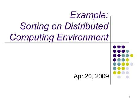 Example: Sorting on Distributed Computing Environment Apr 20, 2009 1.