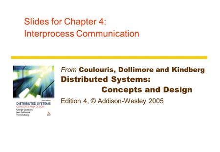 Slides for Chapter 4: Interprocess Communication From Coulouris, Dollimore and Kindberg Distributed Systems: Concepts and Design Edition 4, © Addison-Wesley.