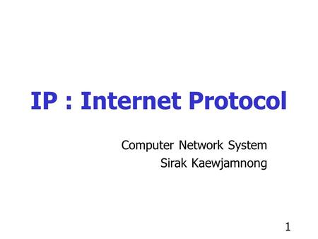 1 IP : Internet Protocol Computer Network System Sirak Kaewjamnong.