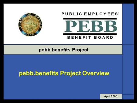 April 2005 pebb.benefits Project Overview. Page 1  Approx. 129 PEBB agencies  Over 110,000 members  17 databases for benefit administration  Paper.