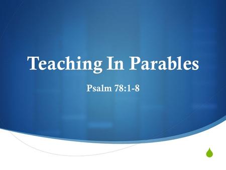  Teaching In Parables Psalm 78:1-8. What Is A Parable?  An earthly illustration laid along side of a spiritual application  Many times, a comparison.
