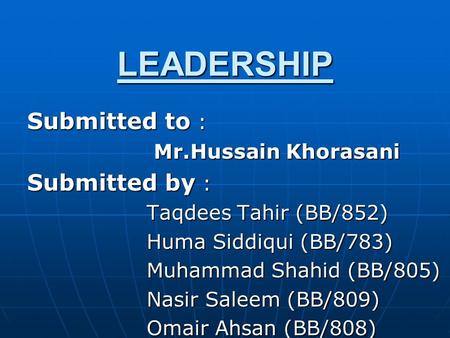 LEADERSHIP Submitted to : Mr.Hussain Khorasani Mr.Hussain Khorasani Submitted by : Taqdees Tahir (BB/852) Taqdees Tahir (BB/852) Huma Siddiqui (BB/783)