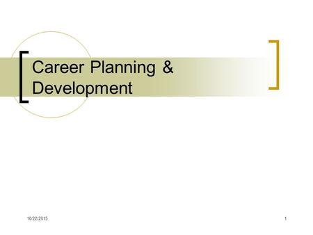 10/22/20151 Career Planning & Development. 10/22/20152 Career Planning Process Process of studying careers, assessing yourself in terms of careers, &
