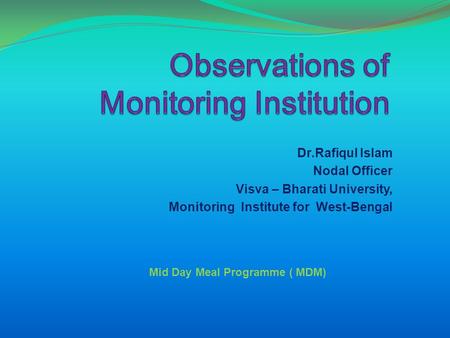 Dr.Rafiqul Islam Nodal Officer Visva – Bharati University, Monitoring Institute for West-Bengal Mid Day Meal Programme ( MDM)