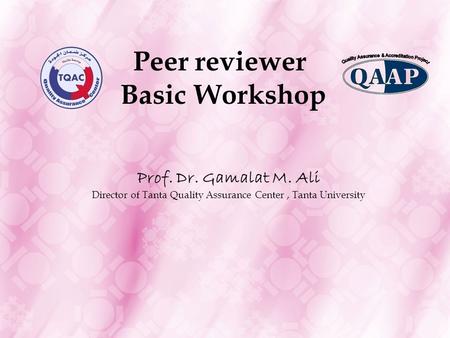 Peer reviewer Basic Workshop Prof. Dr. Gamalat M. Ali Director of Tanta Quality Assurance Center, Tanta University.