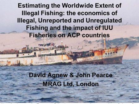 Estimating the Worldwide Extent of Illegal Fishing: the economics of Illegal, Unreported and Unregulated Fishing and the impact of IUU Fisheries on ACP.