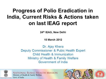 Progress of Polio Eradication in India, Current Risks & Actions taken on last IEAG report 24 th IEAG, New Delhi 15 March 2012 Dr. Ajay Khera Deputy Commissioner.
