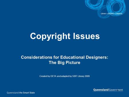1 Copyright Issues Considerations for Educational Designers: The Big Picture Created by DETA and adapted by SBIT Library 2009.