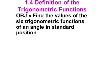 1.4 Definition of the Trigonometric Functions OBJ:  Find the values of the six trigonometric functions of an angle in standard position.