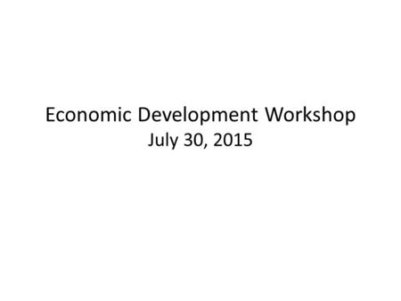 Economic Development Workshop July 30, 2015. Agenda Focus Group Areas: Education & Workforce Development EDO Focus Areas EDO Coordination Quality of Life.