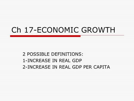 Ch 17-ECONOMIC GROWTH 2 POSSIBLE DEFINITIONS: 1-INCREASE IN REAL GDP