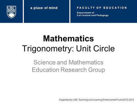 Mathematics Trigonometry: Unit Circle Science and Mathematics Education Research Group Supported by UBC Teaching and Learning Enhancement Fund 2012-2013.