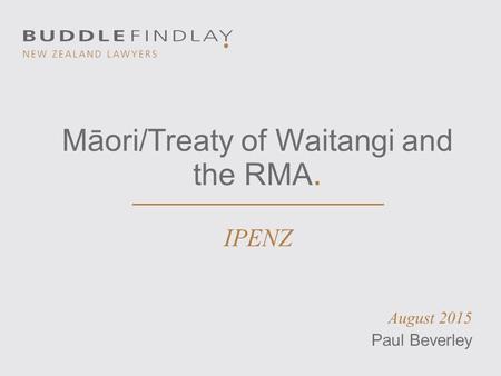 Māori/Treaty of Waitangi and the RMA. IPENZ August 2015 Paul Beverley.